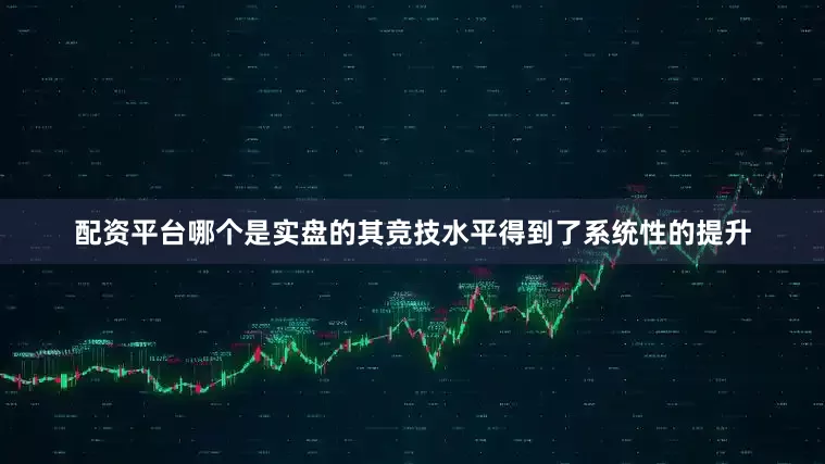 配资平台哪个是实盘的其竞技水平得到了系统性的提升