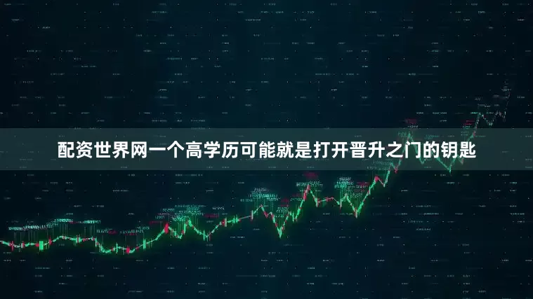 配资世界网一个高学历可能就是打开晋升之门的钥匙