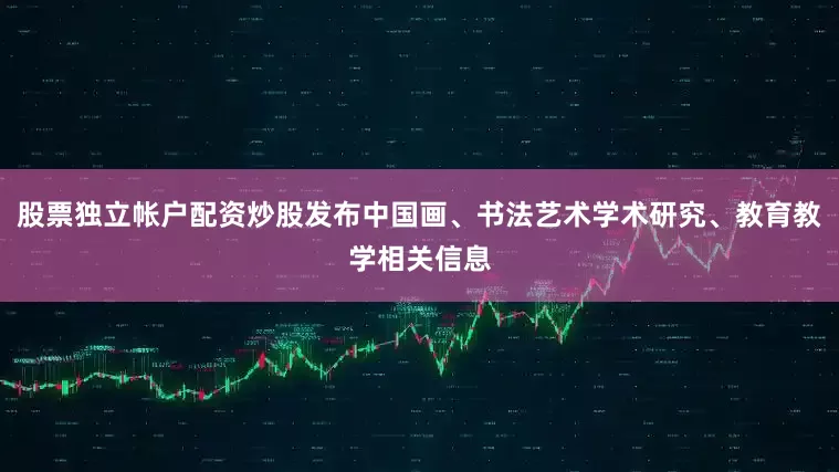 股票独立帐户配资炒股发布中国画、书法艺术学术研究、教育教学相关信息