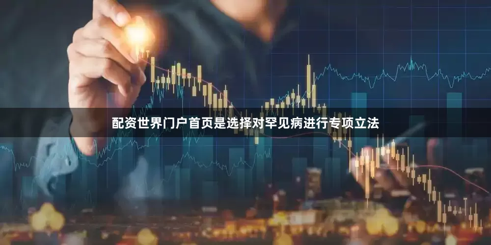 配资世界门户首页是选择对罕见病进行专项立法