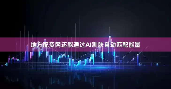 地方配资网还能通过AI测肤自动匹配能量
