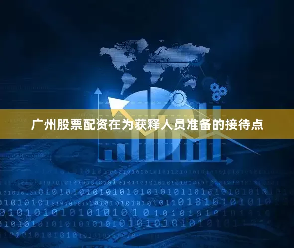 广州股票配资在为获释人员准备的接待点