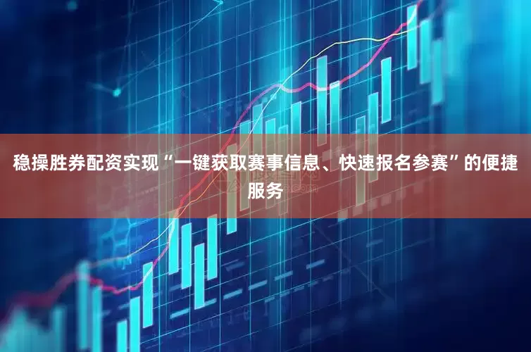 稳操胜券配资实现“一键获取赛事信息、快速报名参赛”的便捷服务