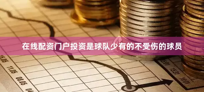 在线配资门户投资是球队少有的不受伤的球员