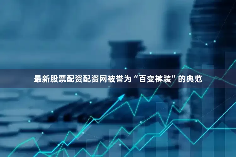 最新股票配资配资网被誉为“百变裤装”的典范