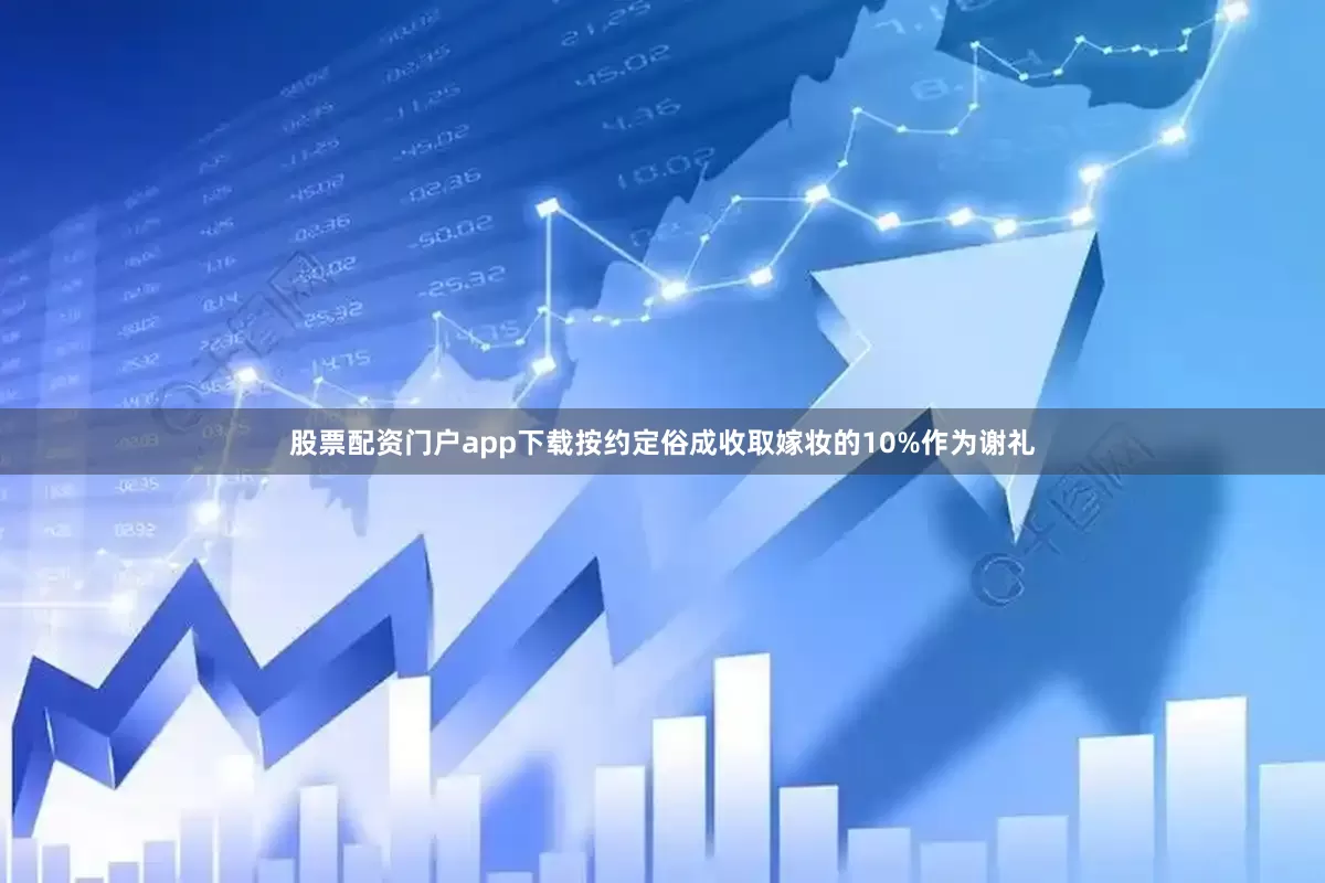 股票配资门户app下载按约定俗成收取嫁妆的10%作为谢礼