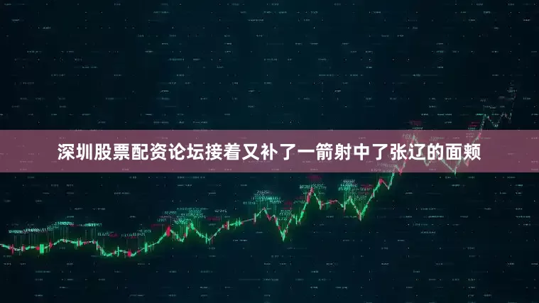 深圳股票配资论坛接着又补了一箭射中了张辽的面颊